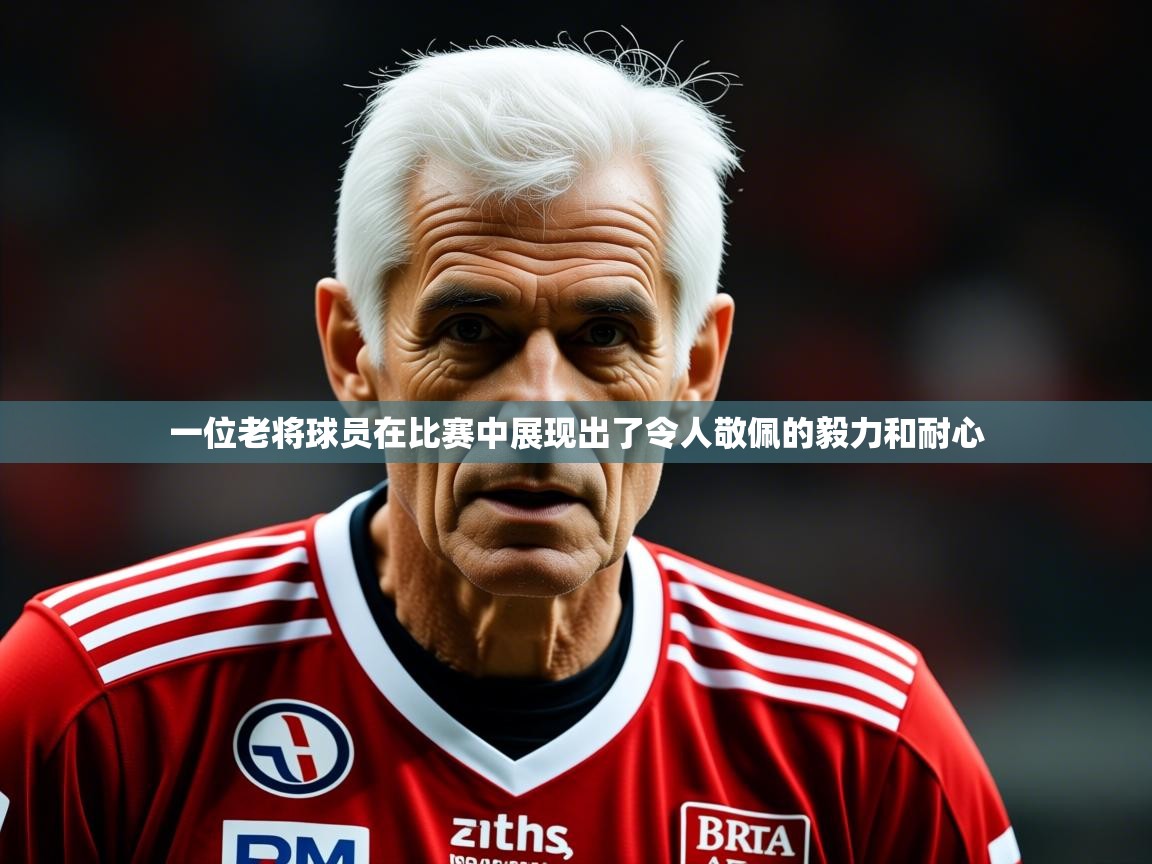 2025澳客体育平台一位老将球员在比赛中展现出了令人敬佩的毅力和耐心