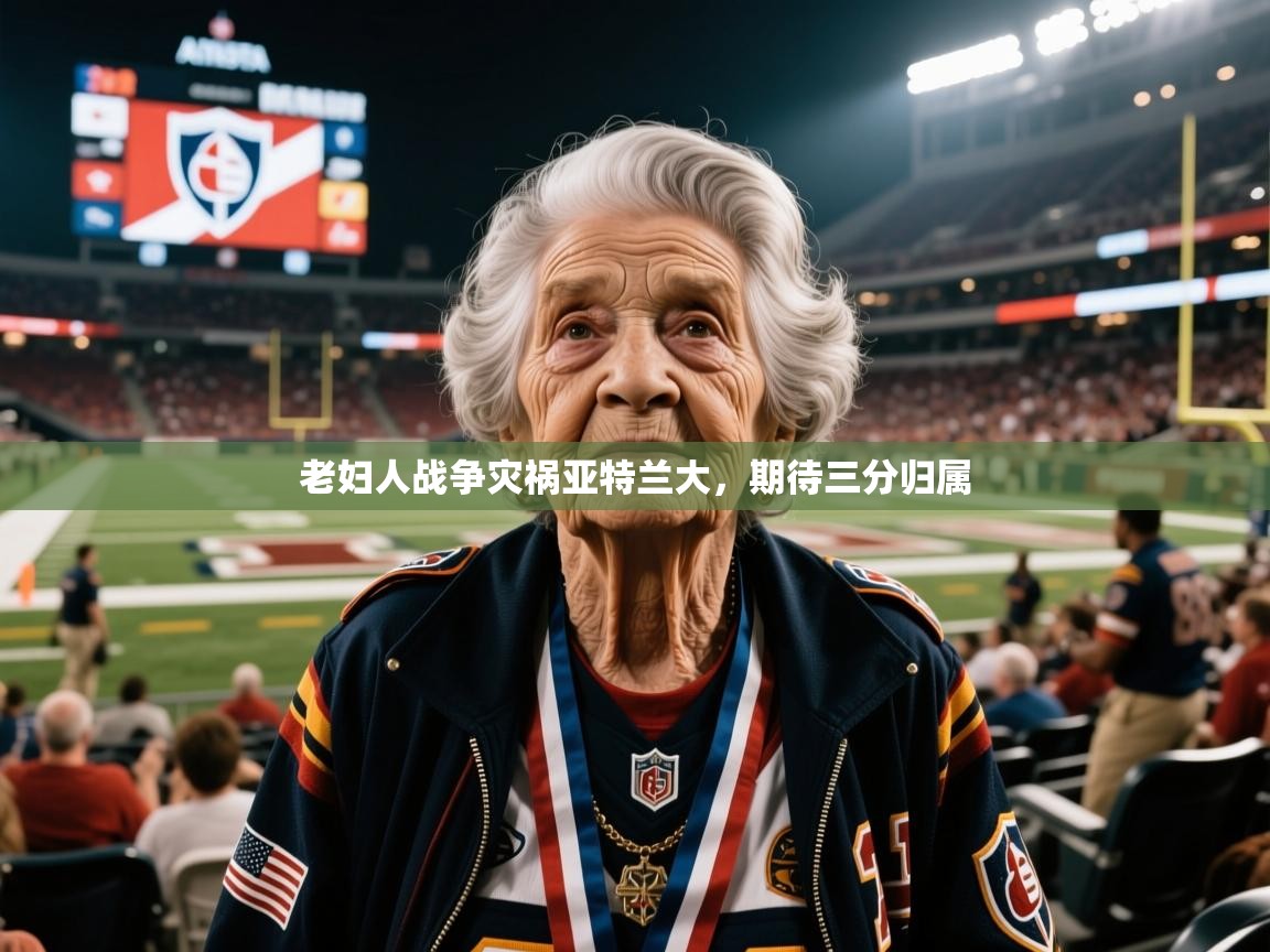 2025澳客体育官网入口老妇人战争灾祸亚特兰大，期待三分归属