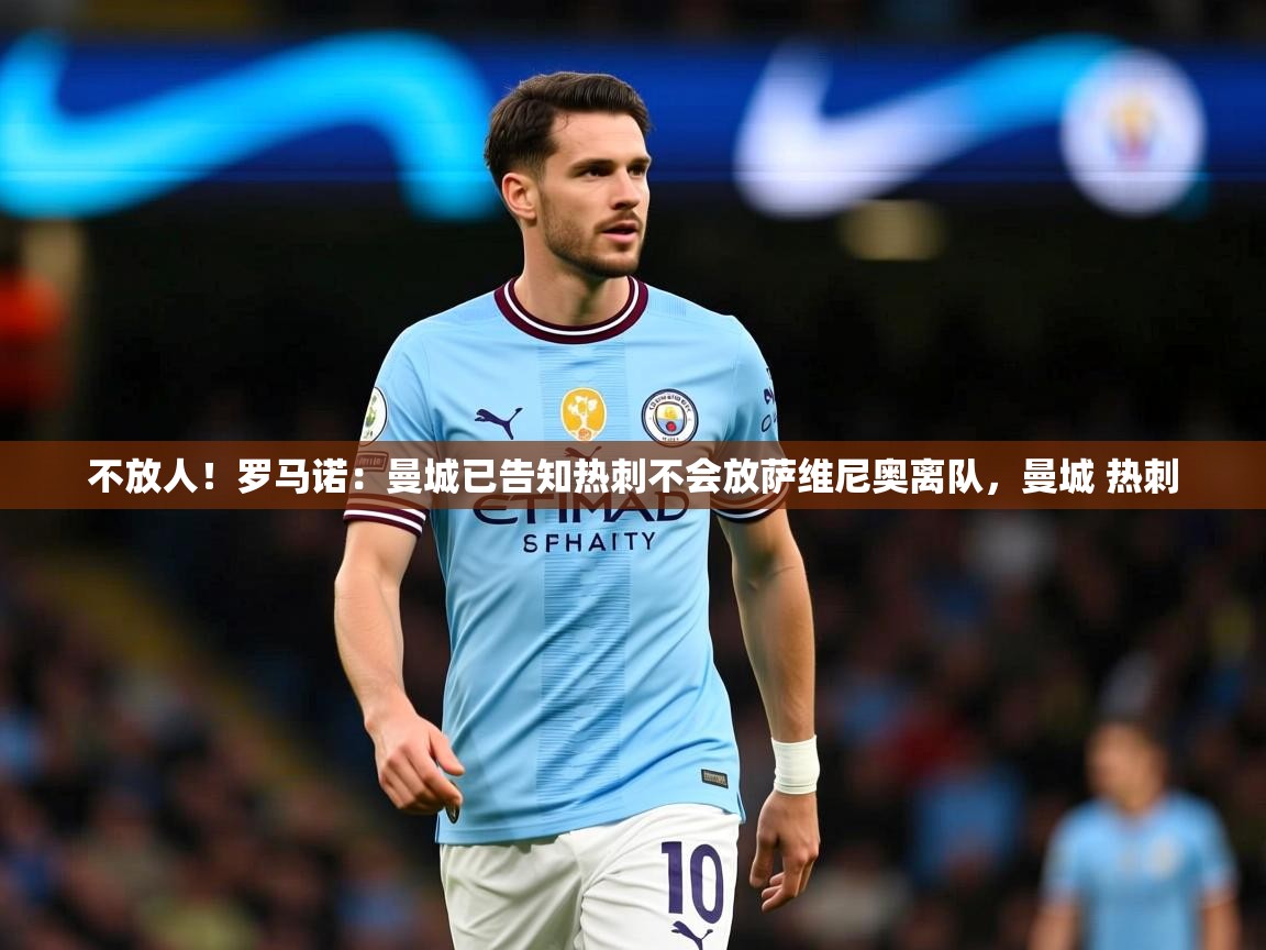 2025澳客体育投注不放人!罗马诺:曼城已告知热刺不会放萨维尼奥离队,曼城 热刺 第2张