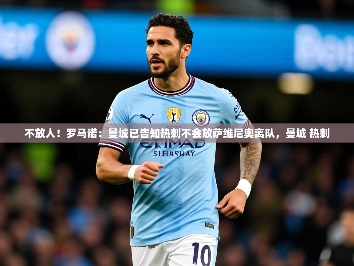 2025澳客体育投注不放人!罗马诺:曼城已告知热刺不会放萨维尼奥离队,曼城 热刺 第4张